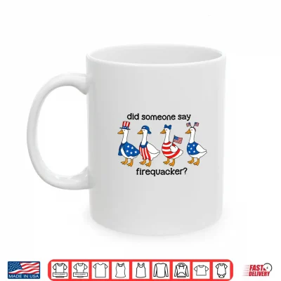 Mug Did Someone Say Firecracker Goose Patriotic 4th of July USA Shirt