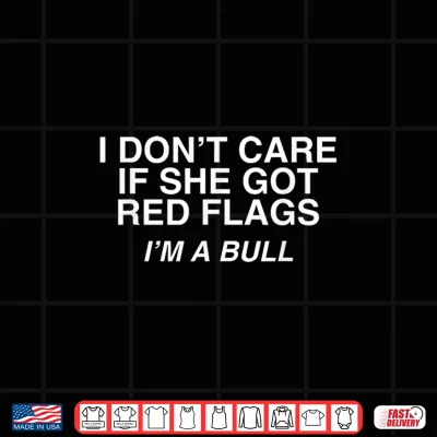Design Dont Care If She Got Red Flags Im A Bull Funny Adult Meme Shirt
