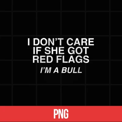 Digital Dont Care If She Got Red Flags Im A Bull Funny Adult Meme Shirt