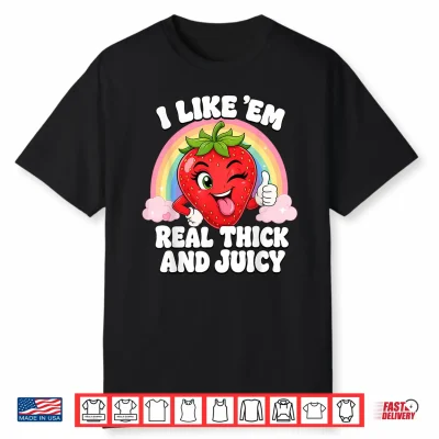 I Like Em Real Thick And Juicy Strawberry Shirt