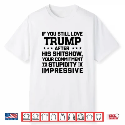 If You Still Love Trump After His Shitshow Your Commitment Shirt