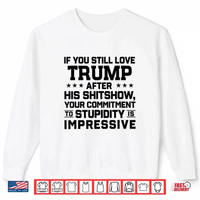Sweatshirt If You Still Love Trump After His Shitshow Your Commitment Shirt