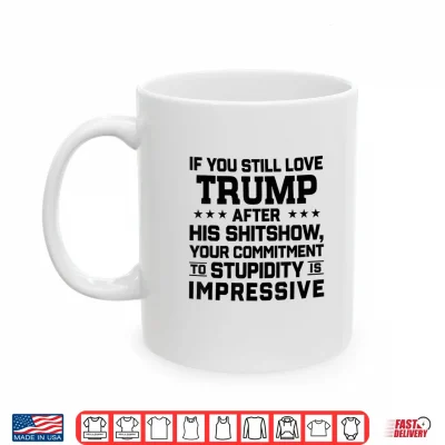 Mug If You Still Love Trump After His Shitshow Your Commitment Shirt