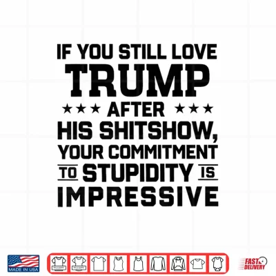 Design If You Still Love Trump After His Shitshow Your Commitment Shirt