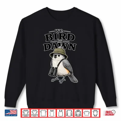 Sweatshirt We Bird At Dawn Shirt