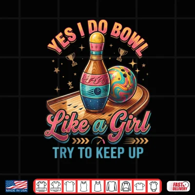 Design Yes I Bowl Like A Girl Keep Up Ten Pin Bowling Shirt