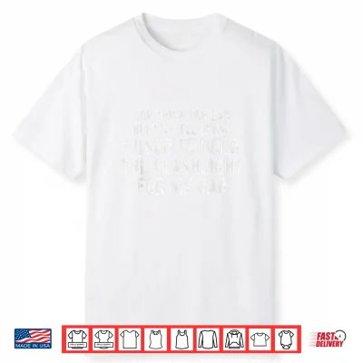 Funny Dad You Think You Can Hurt My Feelings Flashlight Shirt