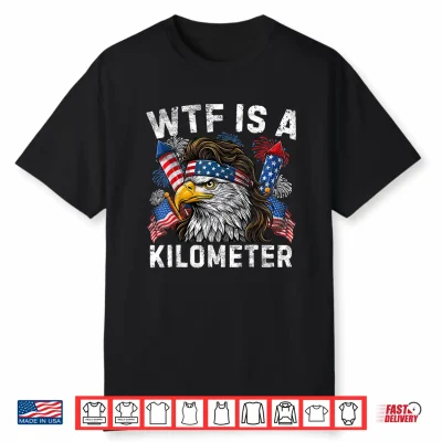 Funny Wtf Is A Kilometer 4Th Of July Patriotic Usa Men Women Shirt