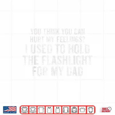 Design Funny Dad You Think You Can Hurt My Feelings Flashlight Shirt