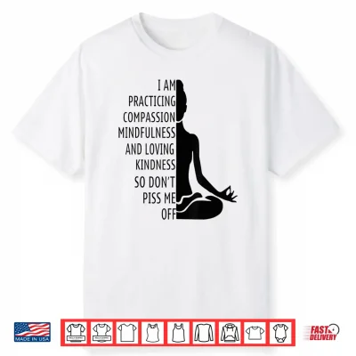 I Am Practising Mindfulness Compassion And Loving Kindness Shirt