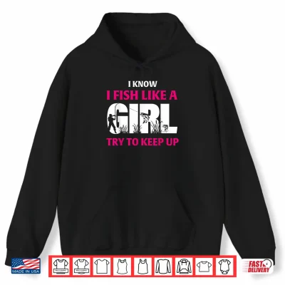 Hoodie I Know I Fish Like A Girl Try to Keep Up Funny Fishing Shirt