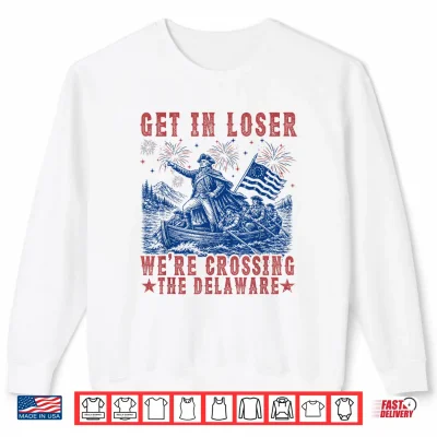 Sweatshirt Get in Loser Were Crossing The Delaware 4th July Vintage Shirt