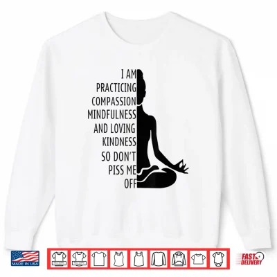 Sweatshirt I Am Practising Mindfulness Compassion and Loving Kindness Shirt