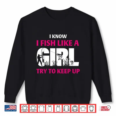 Sweatshirt I Know I Fish Like A Girl Try to Keep Up Funny Fishing Shirt
