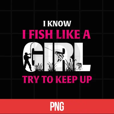 Digital I Know I Fish Like A Girl Try to Keep Up Funny Fishing Shirt