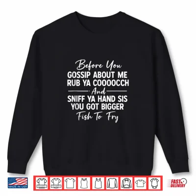 Sweatshirt Before You Gossip About Me Rub Ya Cooooch and Sniff Ya Hand Shirt