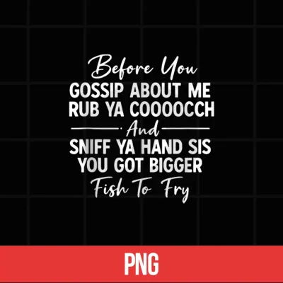 Digital Before You Gossip About Me Rub Ya Cooooch and Sniff Ya Hand Shirt