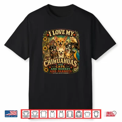 I Love My Chihuahuas Capuchin Monkey Cats Parrots Husband Shirt