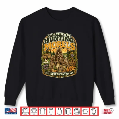 Sweatshirt I Have No Morels Thats Why Hunt Them Funny Missouri Mushroom Shirt