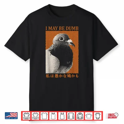 I May Be Dumb Funny Pigeon Bird Meme Sarcastic Joke Japanese Shirt