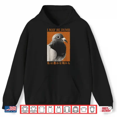 Hoodie I May Be Dumb Funny Pigeon Bird Meme Sarcastic Joke Japanese Shirt