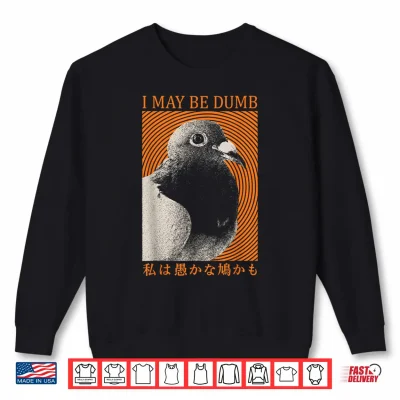 Sweatshirt I May Be Dumb Funny Pigeon Bird Meme Sarcastic Joke Japanese Shirt