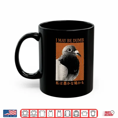 Mug I May Be Dumb Funny Pigeon Bird Meme Sarcastic Joke Japanese Shirt