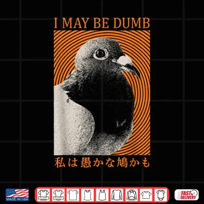 Design I May Be Dumb Funny Pigeon Bird Meme Sarcastic Joke Japanese Shirt
