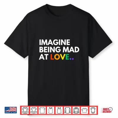 Imagine Being Mad At Love Pride Rainbow Equality Shirt