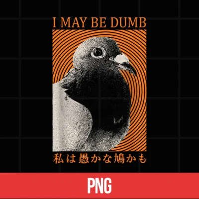 Digital I May Be Dumb Funny Pigeon Bird Meme Sarcastic Joke Japanese Shirt