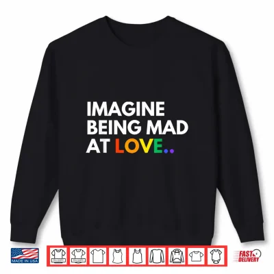 Sweatshirt Imagine Being Mad At Love Pride Rainbow Equality Shirt