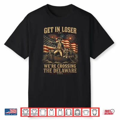 Get In Loser We’Re Crossing The Delaware 4Th Of July 250Th Shirt