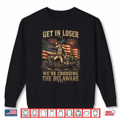 Sweatshirt Get in Loser Were Crossing The Delaware 4th of July 250Th Shirt