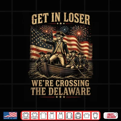 Design Get in Loser Were Crossing The Delaware 4th of July 250Th Shirt