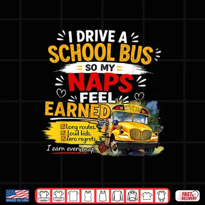 Design I Drive a School Bus so My naps Feel Earned Shirt