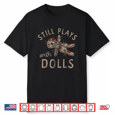 Still Plays With Dolls Creepy Doll Humor Shirt