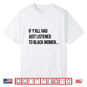 If Y’All Had Just Listened To Black Women Melanin Queen Shirt