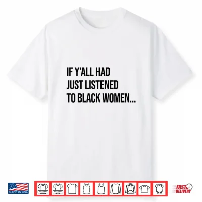 If Y’All Had Just Listened To Black Women Melanin Queen Shirt