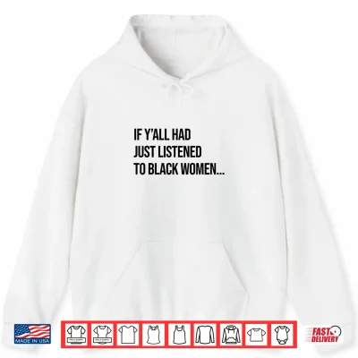 Hoodie If Yall Had Just Listened to Black Women Melanin Queen Shirt