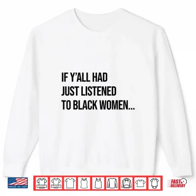 Sweatshirt If Yall Had Just Listened to Black Women Melanin Queen Shirt