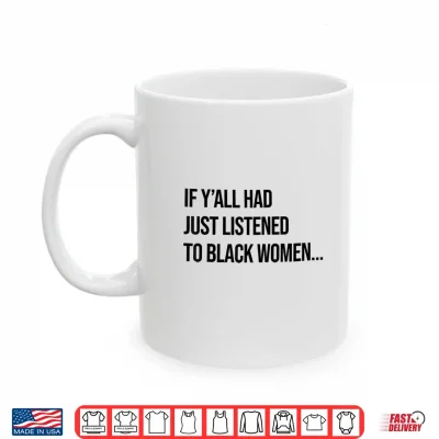 Mug If Yall Had Just Listened to Black Women Melanin Queen Shirt