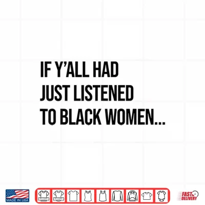 Design If Yall Had Just Listened to Black Women Melanin Queen Shirt
