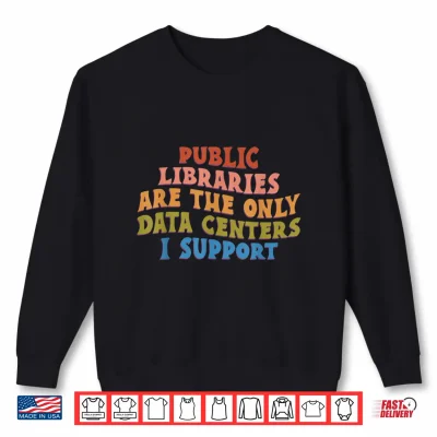 Sweatshirt Retro Public Libraries are The Only Data Centers I Support Shirt