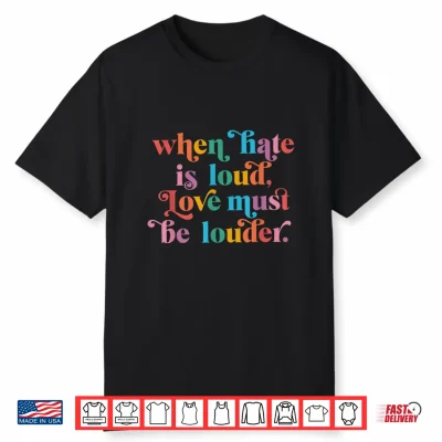 When Hate Is Loud Love Must Be Louder Rainbow Lgbtqia Pride Shirt