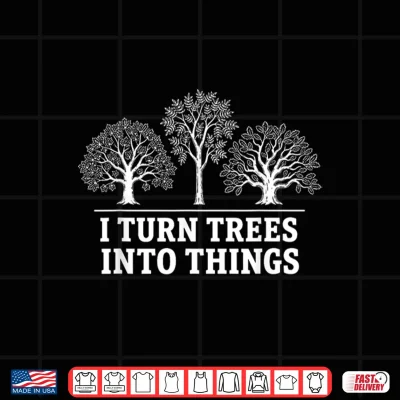 Design I Turn Trees Into Things Woodworking Carpenter Humor Shirt