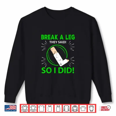 Sweatshirt Break A Leg They Said Broken Leg Shirt