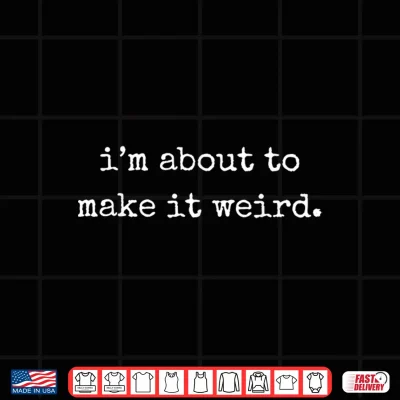 Design Im About to Make It Weird Funny Sarcastic Quote Shirt