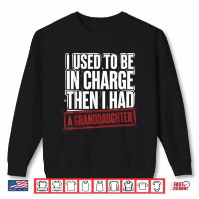 Sweatshirt Funny I Used to Be in Charge Then I Had A Granddaughter Shirt