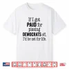 If I Got Paid For Pissing Democrats Off Funny Tee Shirt