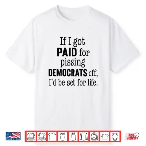If I Got Paid For Pissing Democrats Off Funny Tee Shirt